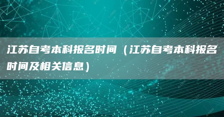 江苏自考本科报名时间（江苏自考本科报名时间及相关信息）(图1)