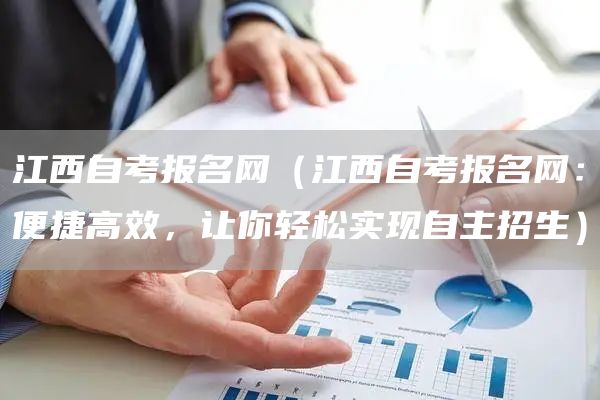 江西自考报名网（江西自考报名网：便捷高效，让你轻松实现自主招生）(图1)