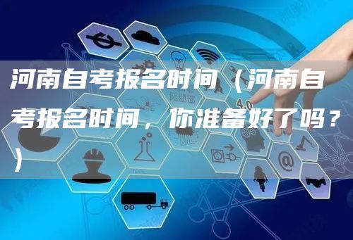 河南自考报名时间（河南自考报名时间，你准备好了吗？）