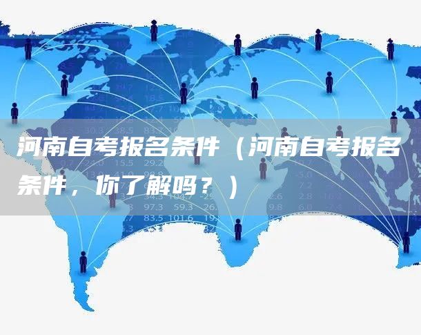 河南自考报名条件（河南自考报名条件，你了解吗？）