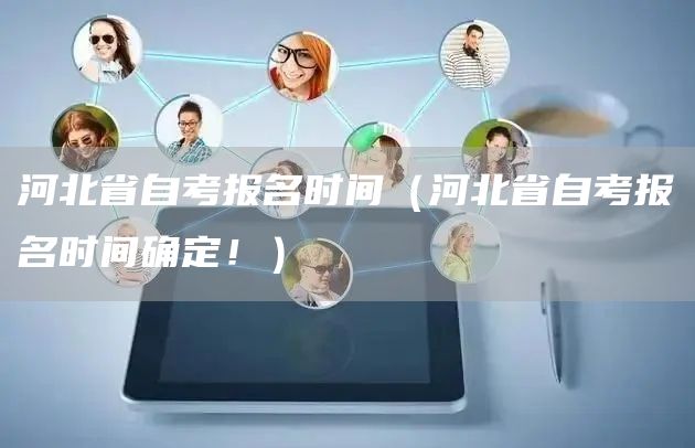 河北省自考报名时间（河北省自考报名时间确定！）