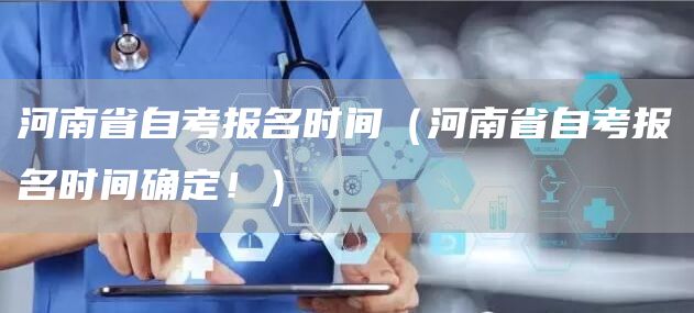 河南省自考报名时间（河南省自考报名时间确定！）(图1)