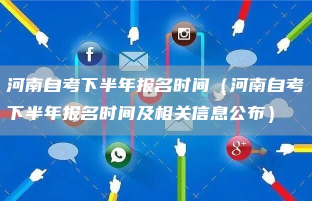 河南自考下半年报名时间（河南自考下半年报名时间及相关信息公布）(图1)