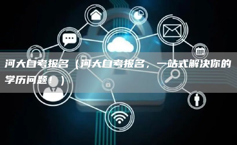 河大自考报名（河大自考报名，一站式解决你的学历问题！）(图1)