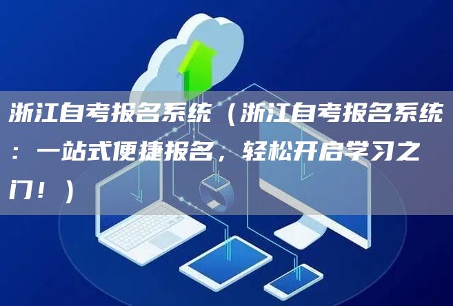 浙江自考报名系统（浙江自考报名系统：一站式便捷报名，轻松开启学习之门！）(图1)