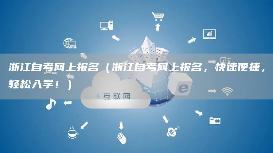 浙江自考网上报名（浙江自考网上报名，快速便捷，轻松入学！）(图1)