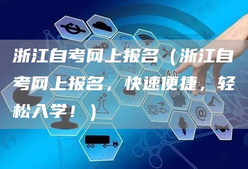 浙江自考网上报名（浙江自考网上报名，快速便捷，轻松入学！）
