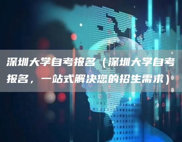 深圳大学自考报名（深圳大学自考报名，一站式解决您的招生需求）(图1)