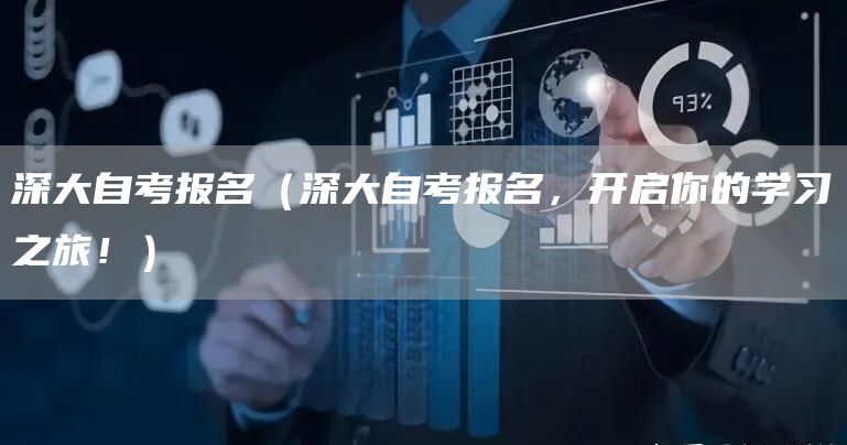 深大自考报名（深大自考报名，开启你的学习之旅！）(图1)