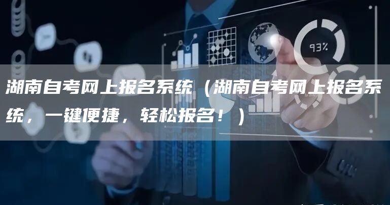 湖南自考网上报名系统（湖南自考网上报名系统，一键便捷，轻松报名！）(图1)