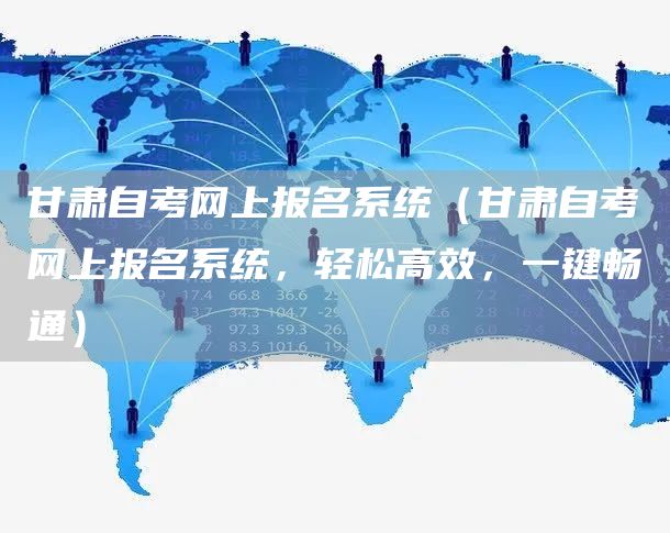 甘肃自考网上报名系统（甘肃自考网上报名系统，轻松高效，一键畅通）(图1)