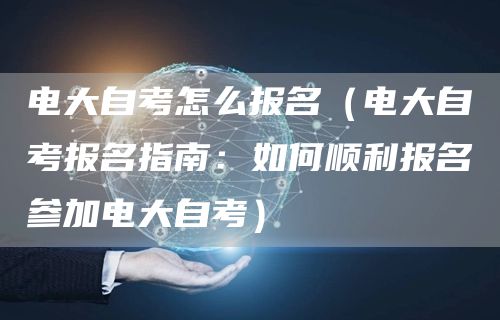 电大自考怎么报名（电大自考报名指南：如何顺利报名参加电大自考）(图1)