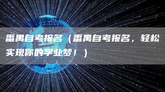 番禺自考报名（番禺自考报名，轻松实现你的学业梦！）(图1)