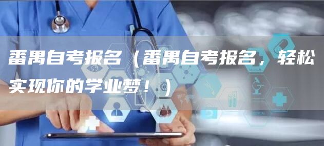 番禺自考报名（番禺自考报名，轻松实现你的学业梦！）