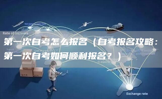 第一次自考怎么报名（自考报名攻略：第一次自考如何顺利报名？）