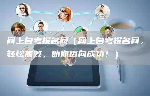 网上自考报名网（网上自考报名网，轻松高效，助你迈向成功！）