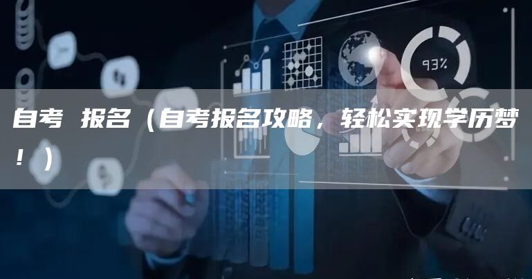 自考 报名（自考报名攻略，轻松实现学历梦！）