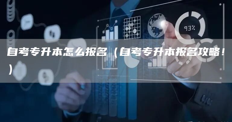 自考专升本怎么报名（自考专升本报名攻略！）