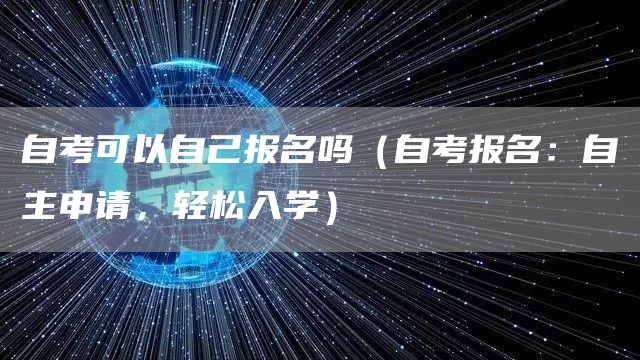 自考可以自己报名吗（自考报名：自主申请，轻松入学）(图1)