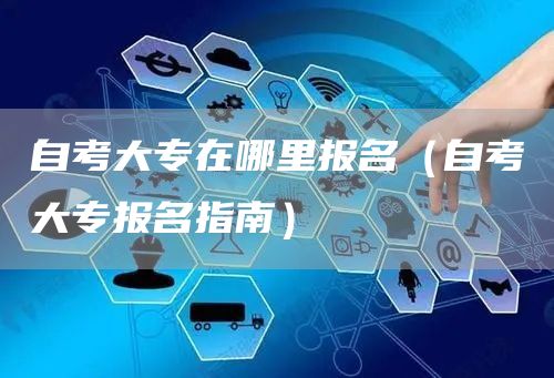 自考大专在哪里报名（自考大专报名指南）(图1)