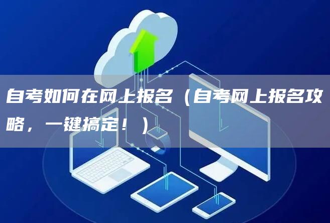 自考如何在网上报名（自考网上报名攻略，一键搞定！）(图1)