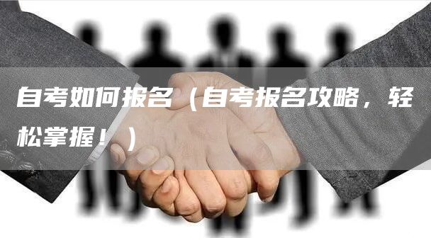 自考如何报名（自考报名攻略，轻松掌握！）(图1)