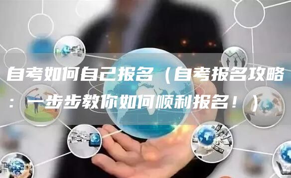 自考如何自己报名（自考报名攻略：一步步教你如何顺利报名！）(图1)