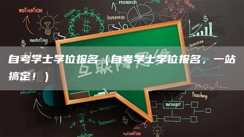 自考学士学位报名（自考学士学位报名，一站搞定！）