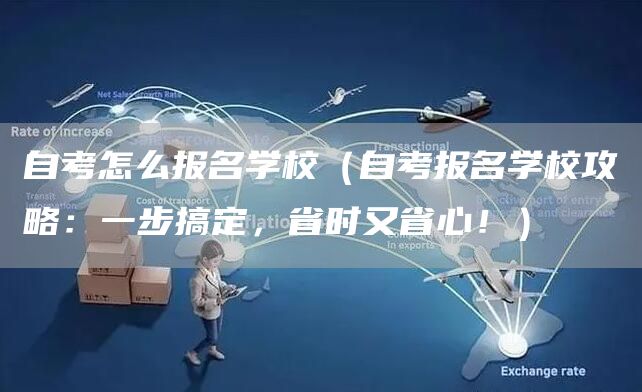 自考怎么报名学校（自考报名学校攻略：一步搞定，省时又省心！）
