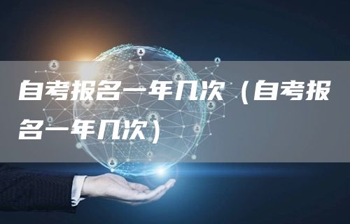 自考报名一年几次（自考报名一年几次）(图1)