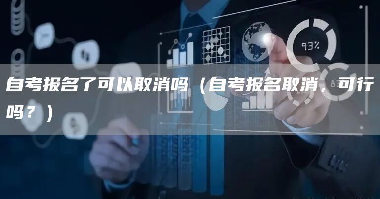 自考报名了可以取消吗（自考报名取消，可行吗？）