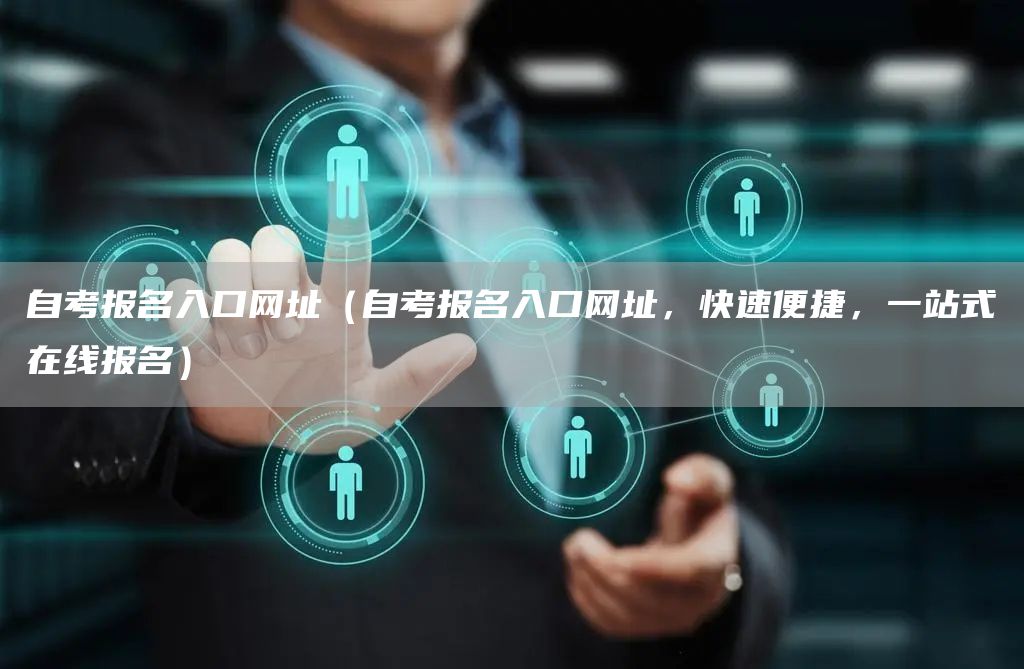 自考报名入口网址（自考报名入口网址，快速便捷，一站式在线报名）