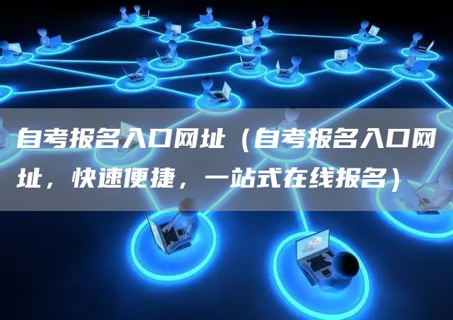自考报名入口网址（自考报名入口网址，快速便捷，一站式在线报名）(图1)