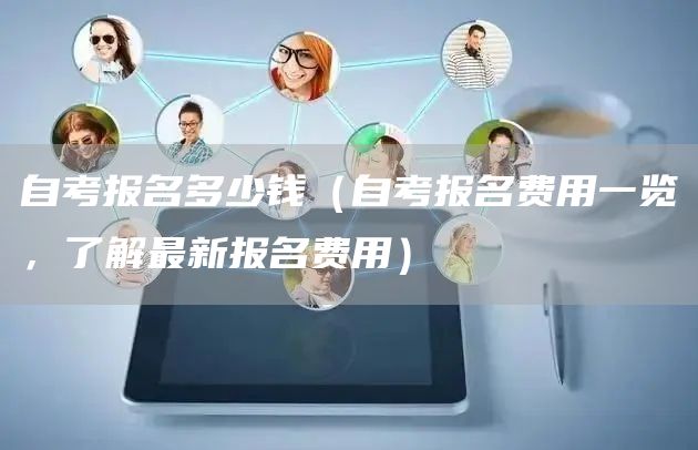 自考报名多少钱（自考报名费用一览，了解最新报名费用）(图1)