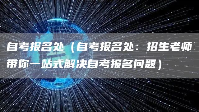 自考报名处（自考报名处：招生老师带你一站式解决自考报名问题）(图1)