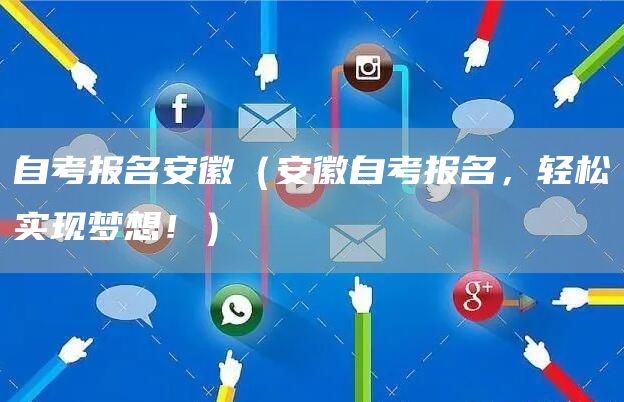 自考报名安徽（安徽自考报名，轻松实现梦想！）