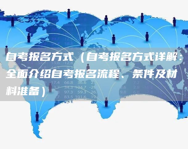 自考报名方式（自考报名方式详解：全面介绍自考报名流程、条件及材料准备）(图1)