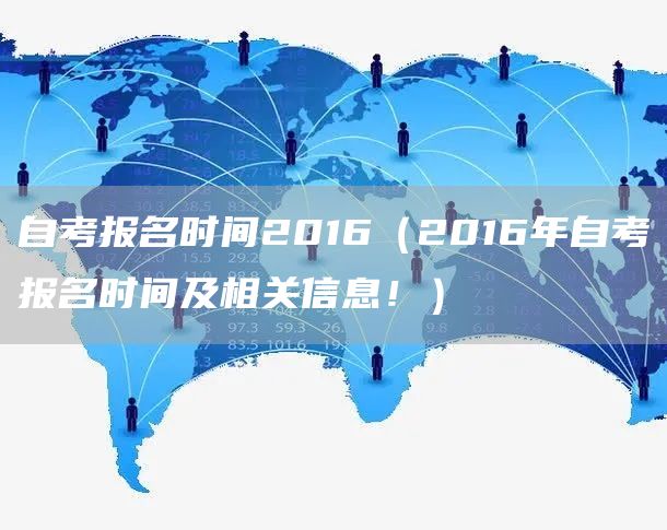 自考报名时间2016（2016年自考报名时间及相关信息！）