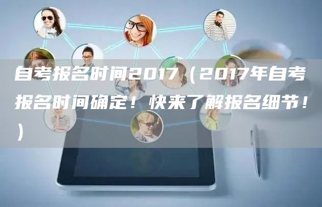 自考报名时间2017（2017年自考报名时间确定！快来了解报名细节！）