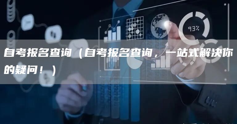 自考报名查询（自考报名查询，一站式解决你的疑问！）