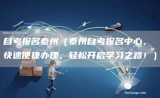 自考报名泰州（泰州自考报名中心，快速便捷办理，轻松开启学习之路！）