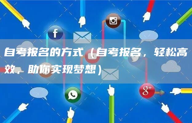 自考报名的方式（自考报名，轻松高效，助你实现梦想）