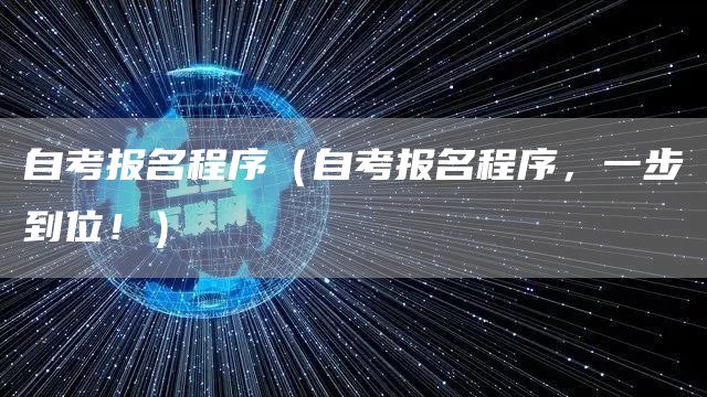 自考报名程序（自考报名程序，一步到位！）