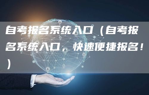 自考报名系统入口（自考报名系统入口，快速便捷报名！）