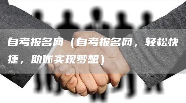 自考报名网（自考报名网，轻松快捷，助你实现梦想）(图1)