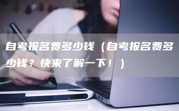 自考报名费多少钱（自考报名费多少钱？快来了解一下！）(图1)