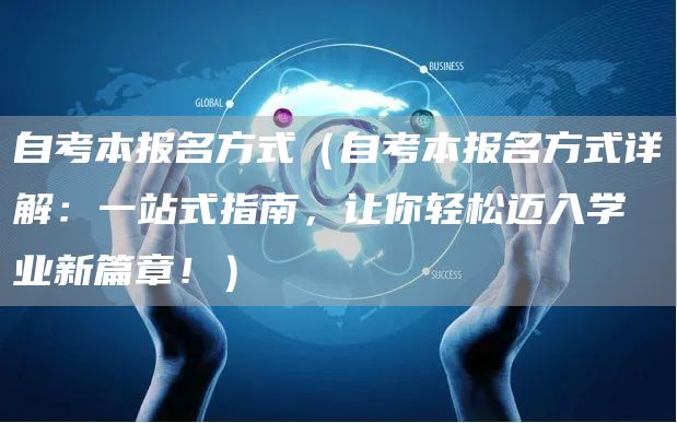 自考本报名方式（自考本报名方式详解：一站式指南，让你轻松迈入学业新篇章！）