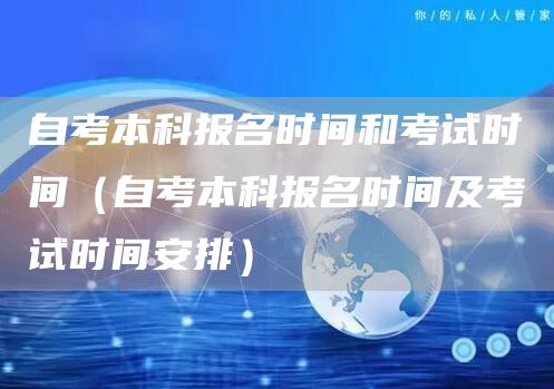 自考本科报名时间和考试时间（自考本科报名时间及考试时间安排）(图1)