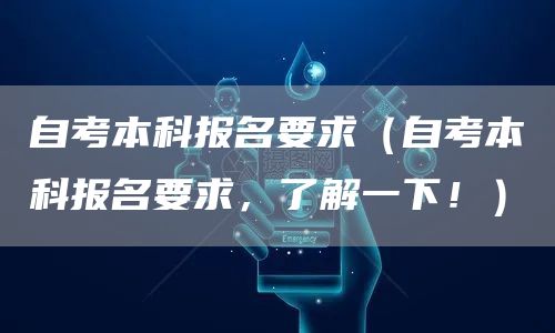 自考本科报名要求（自考本科报名要求，了解一下！）