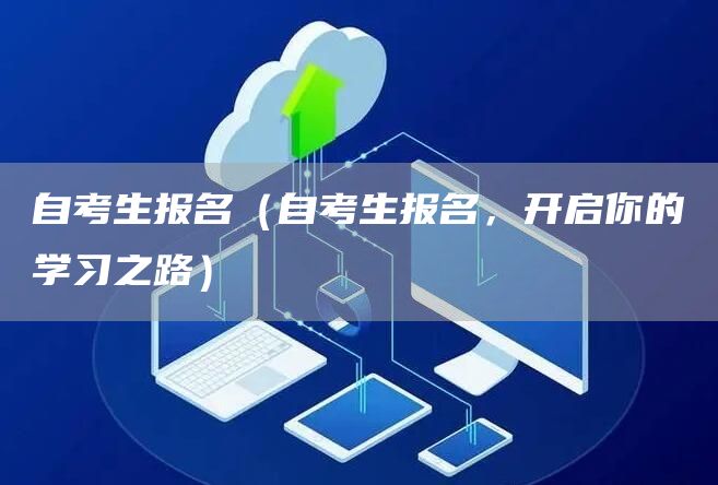 自考生报名（自考生报名，开启你的学习之路）(图1)